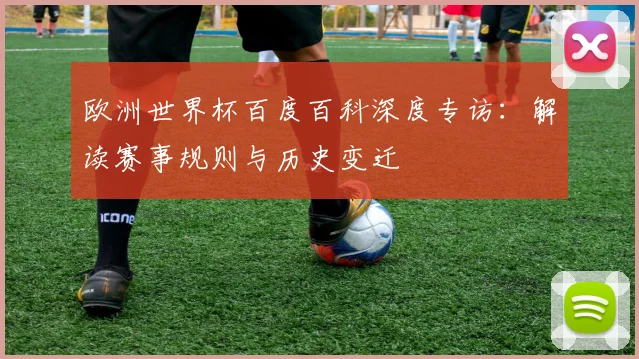 欧洲世界杯百度百科深度专访：解读赛事规则与历史变迁