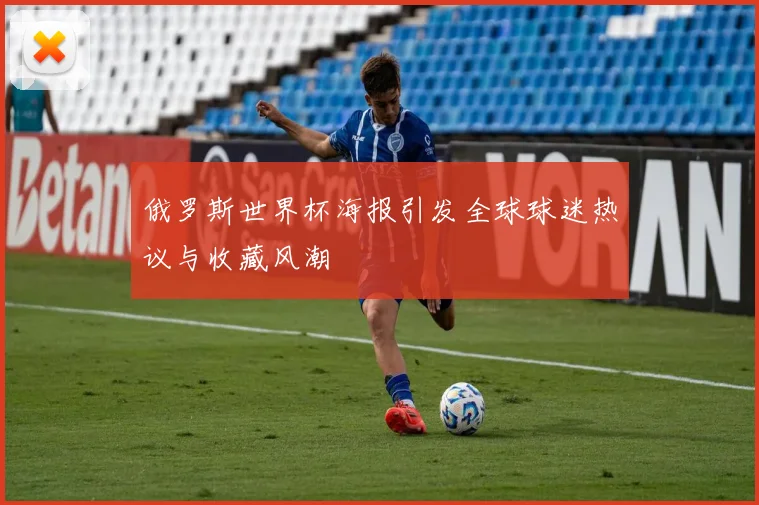 俄罗斯世界杯海报引发全球球迷热议与收藏风潮