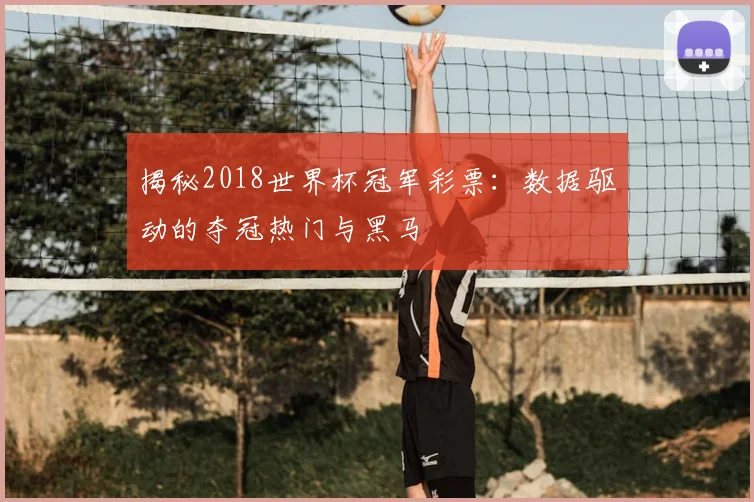 揭秘2018世界杯冠军彩票：数据驱动的夺冠热门与黑马