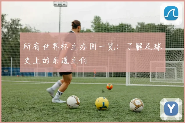所有世界杯主办国一览:了解足球史上的东道主们