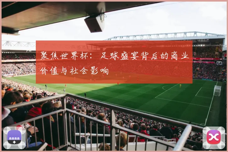 聚焦世界杯：足球盛宴背后的商业价值与社会影响