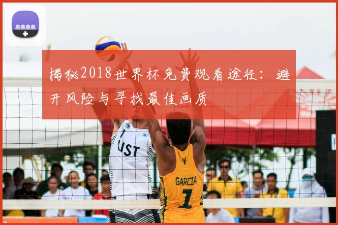 揭秘2018世界杯免费观看途径：避开风险与寻找最佳画质