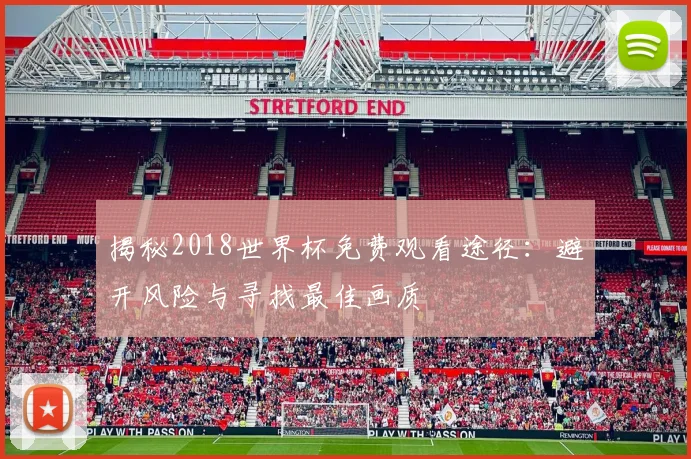 揭秘2018世界杯免费观看途径：避开风险与寻找最佳画质