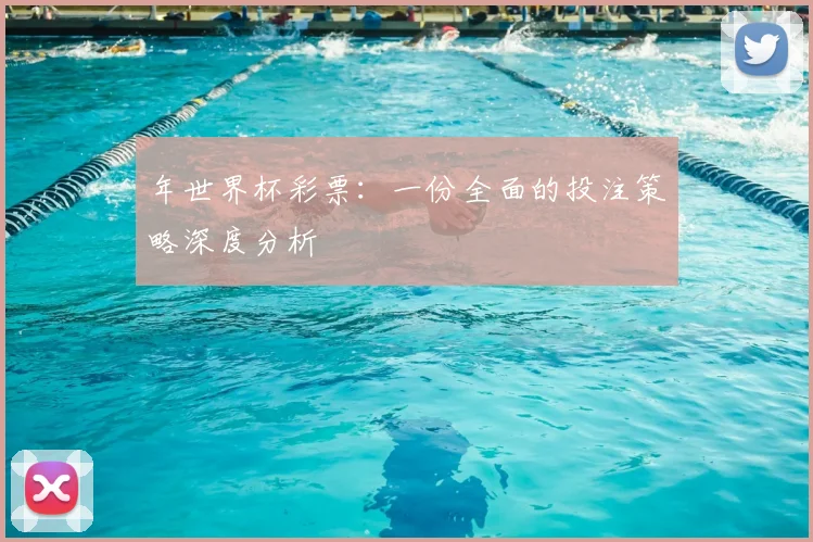 年世界杯彩票:一份全面的投注策略深度分析