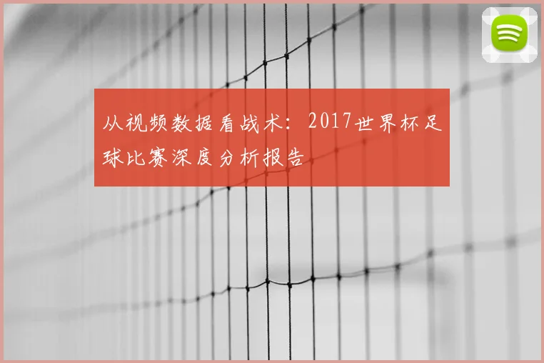 从视频数据看战术:2017世界杯足球比赛深度分析报告