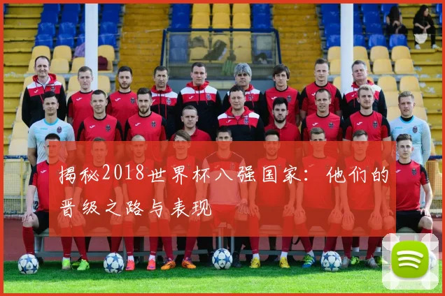 揭秘2018世界杯八强国家：他们的晋级之路与表现