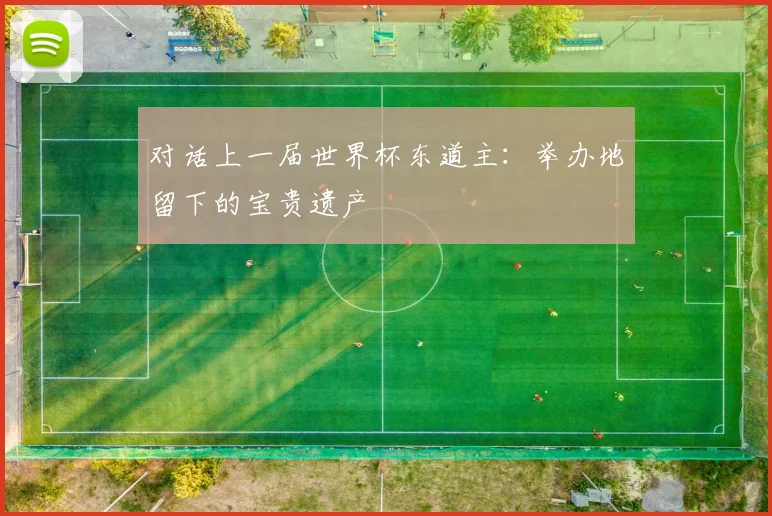 对话上一届世界杯东道主:举办地留下的宝贵遗产