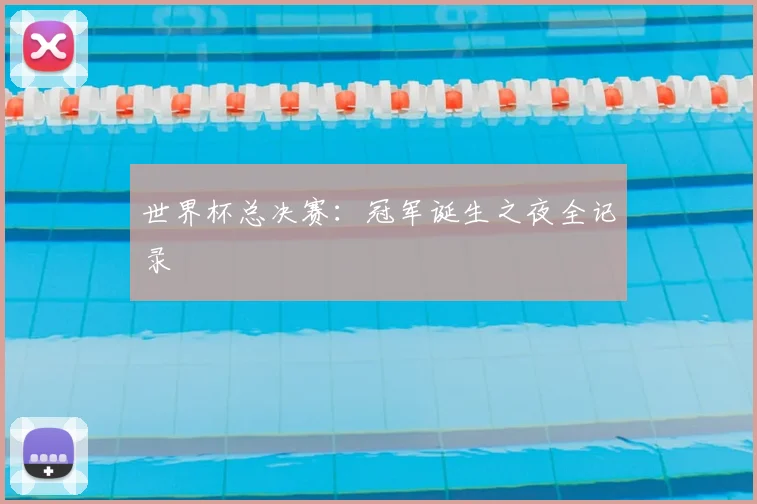 世界杯总决赛:冠军诞生之夜全记录