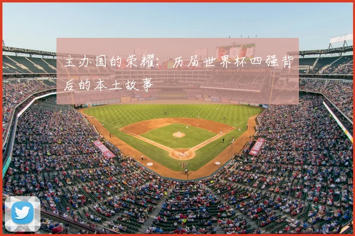 主办国的荣耀:历届世界杯四强背后的本土故事