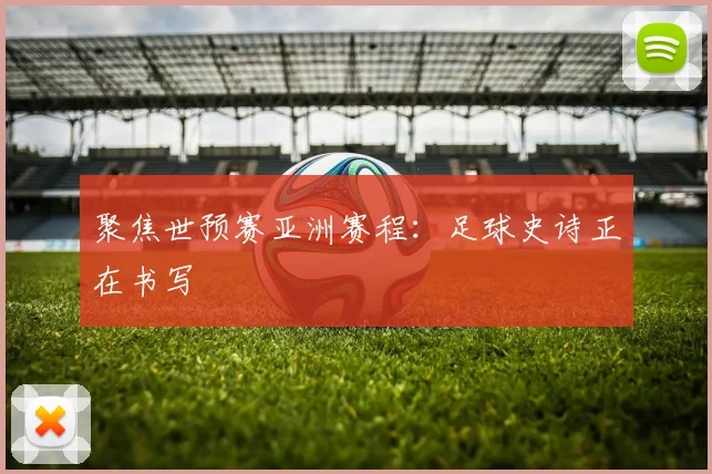 聚焦世预赛亚洲赛程：足球史诗正在书写
