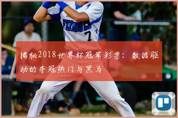 揭秘2018世界杯冠军彩票：数据驱动的夺冠热门与黑马