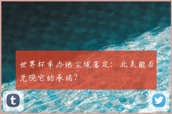 世界杯举办地尘埃落定:北美能否兑现它的承诺?
