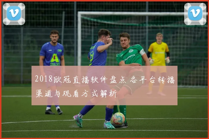 2018欧冠直播软件盘点 各平台转播渠道与观看方式解析