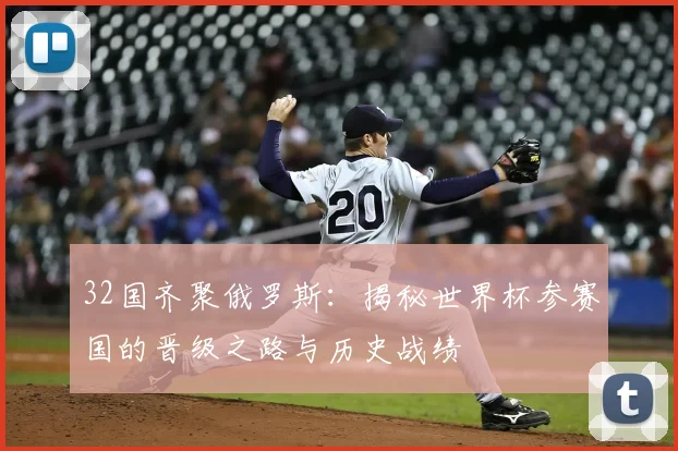 32国齐聚俄罗斯：揭秘世界杯参赛国的晋级之路与历史战绩