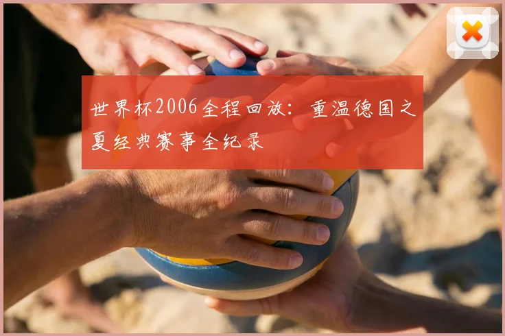 世界杯2006全程回放：重温德国之夏经典赛事全纪录