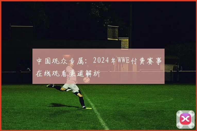 中国观众专属:2024年WWE付费赛事在线观看渠道解析