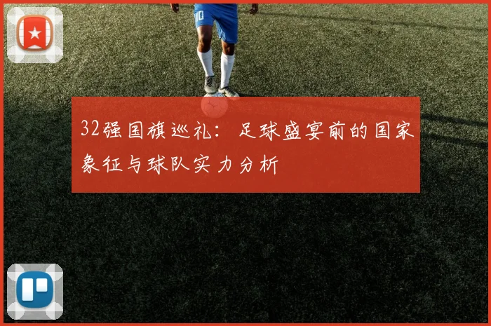 32强国旗巡礼：足球盛宴前的国家象征与球队实力分析