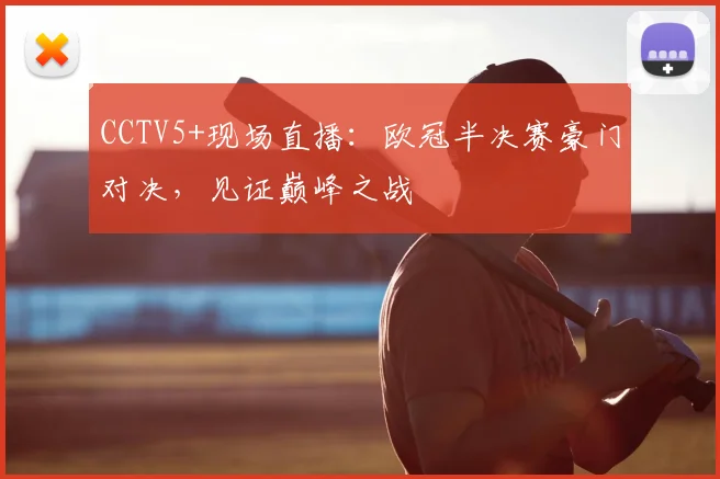 CCTV5+现场直播:欧冠半决赛豪门对决,见证巅峰之战