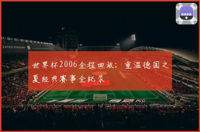 世界杯2006全程回放：重温德国之夏经典赛事全纪录