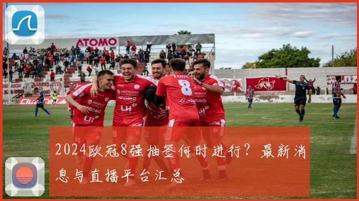 2024欧冠8强抽签何时进行？最新消息与直播平台汇总